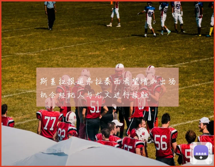 斯基拉报道弗拉泰西渴望增加出场机会经纪人与尤文进行接触