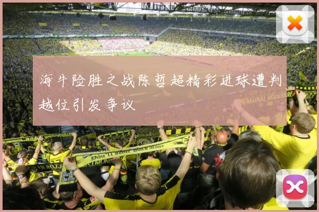 海牛险胜之战陈哲超精彩进球遭判越位引发争议