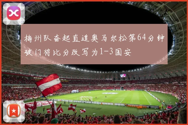 梅州队奋起直追奥马尔松第64分钟破门将比分改写为1-3国安