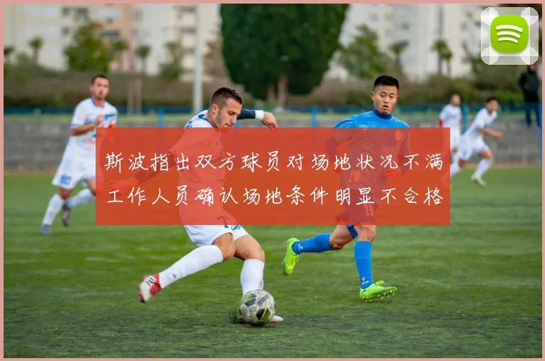 斯波指出双方球员对场地状况不满工作人员确认场地条件明显不合格