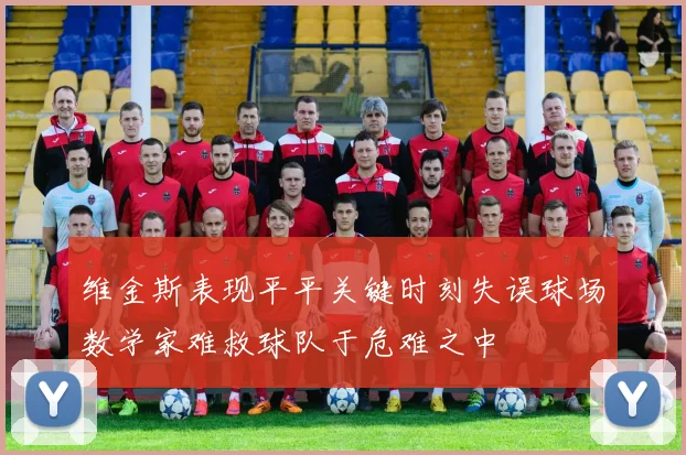 维金斯表现平平关键时刻失误球场数学家难救球队于危难之中