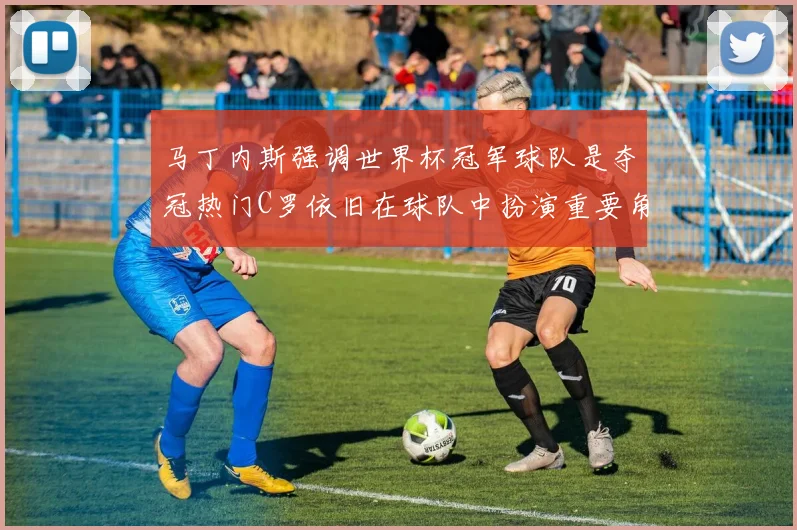 马丁内斯强调世界杯冠军球队是夺冠热门C罗依旧在球队中扮演重要角色