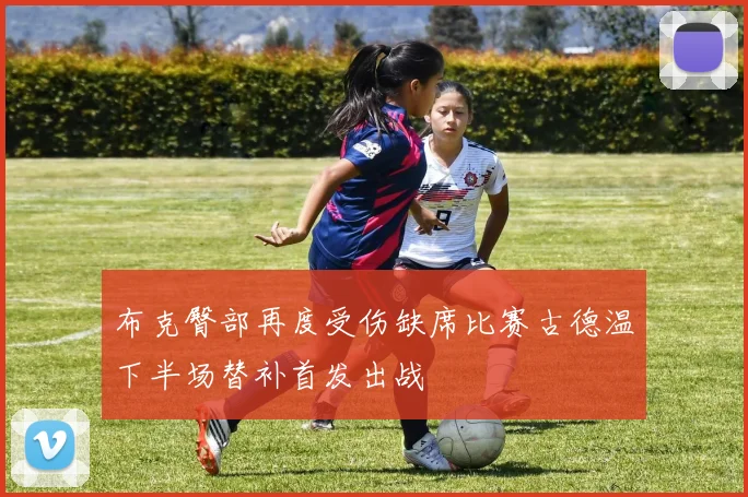 布克臀部再度受伤缺席比赛古德温下半场替补首发出战