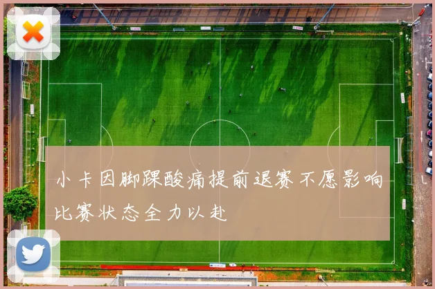 小卡因脚踝酸痛提前退赛不愿影响比赛状态全力以赴