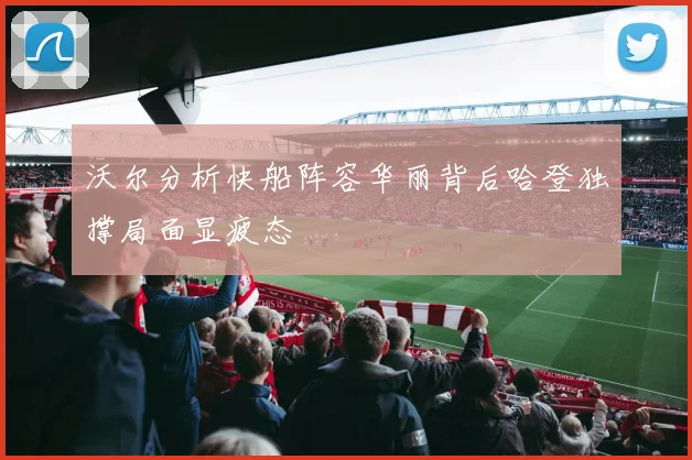 沃尔分析快船阵容华丽背后哈登独撑局面显疲态
