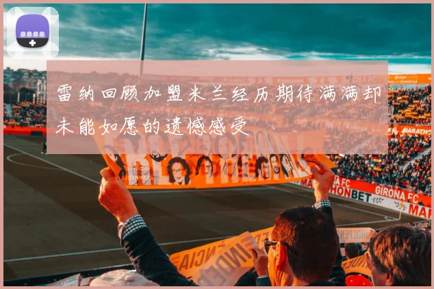 雷纳回顾加盟米兰经历期待满满却未能如愿的遗憾感受
