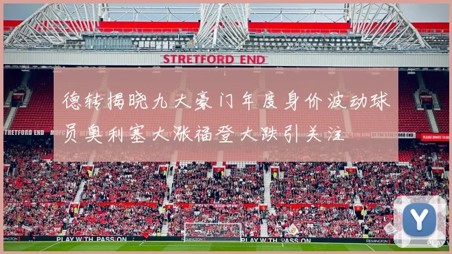 德转揭晓九大豪门年度身价波动球员奥利塞大涨福登大跌引关注