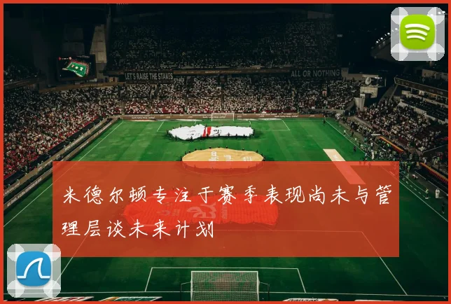 米德尔顿专注于赛季表现尚未与管理层谈未来计划