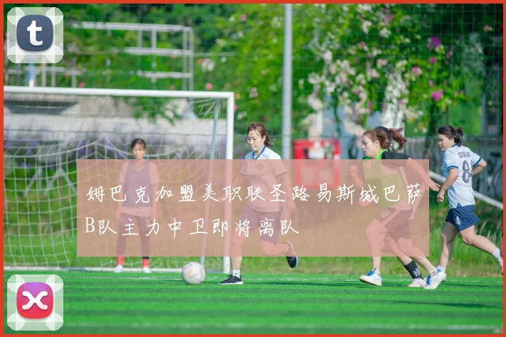 姆巴克加盟美职联圣路易斯城巴萨B队主力中卫即将离队