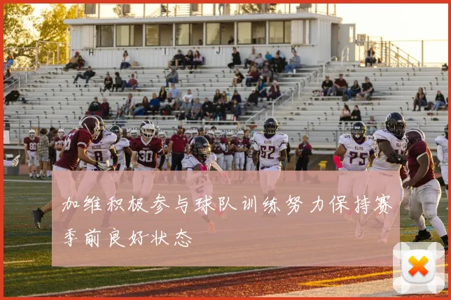 加维积极参与球队训练努力保持赛季前良好状态