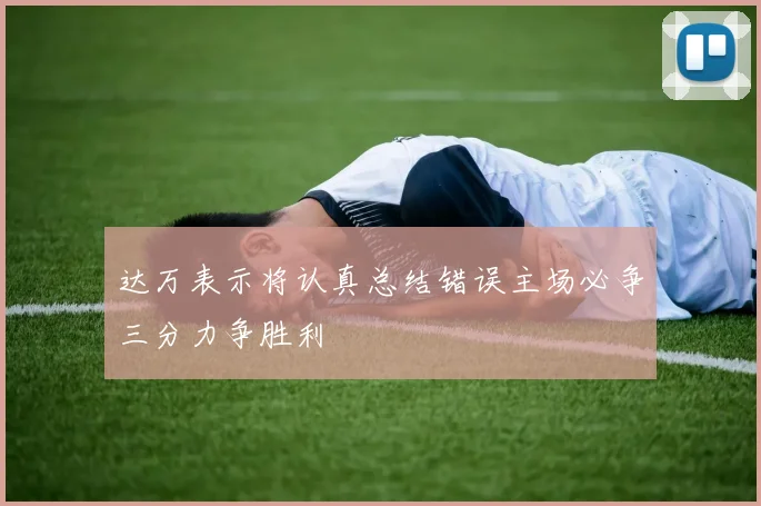 达万表示将认真总结错误主场必争三分力争胜利