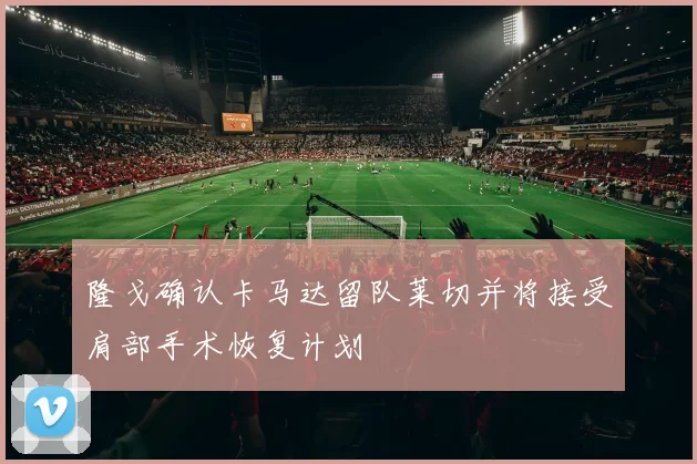 隆戈确认卡马达留队莱切并将接受肩部手术恢复计划