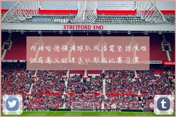 内姆哈德强调球队风格需坚持艰难但有意义的追求以形成比赛习惯