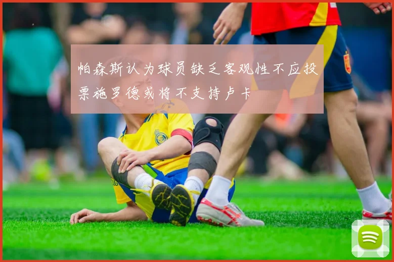 帕森斯认为球员缺乏客观性不应投票施罗德或将不支持卢卡