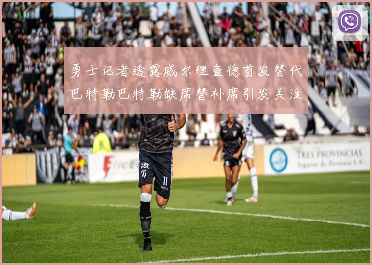 勇士记者透露威尔理查德首发替代巴特勒巴特勒缺席替补席引发关注
